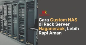 Cara Custom NAS di Rack Server Haganerack, Lebih Rapi Aman