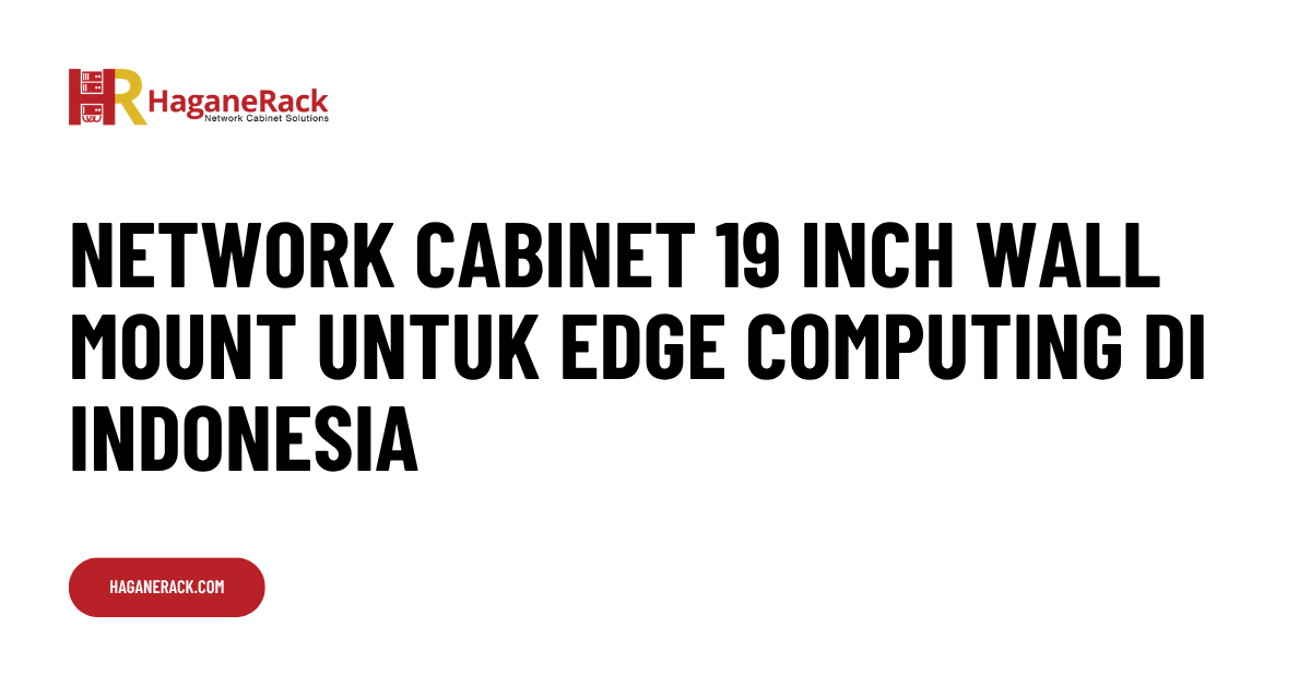 Network Cabinet 19 Inch Wall Mount untuk Edge Computing di Indonesia