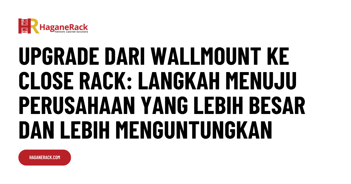Upgrade dari Wallmount ke Close Rack Langkah Menuju Perusahaan yang Lebih Besar dan Lebih Menguntungkan